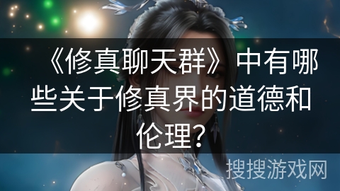 《修真聊天群》中有哪些关于修真界的道德和伦理? 《修真聊天群》中有哪些关于修真界的道德和伦理?
