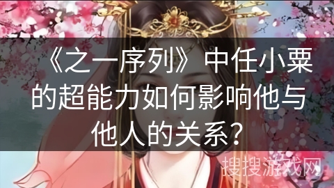 《之一序列》中任小粟的超能力如何影响他与他人的关系？