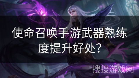 使命召唤手游武器熟练度提升好处？