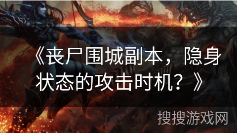 《丧尸围城副本，隐身状态的攻击时机？》