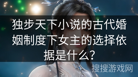 独步天下小说的古代婚姻制度下女主的选择依据是什么？