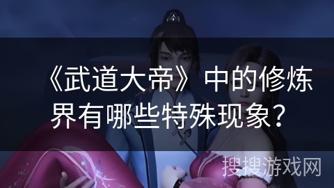《武道大帝》中的修炼界有哪些特殊现象？