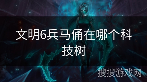 文明6兵马俑在哪个科技树