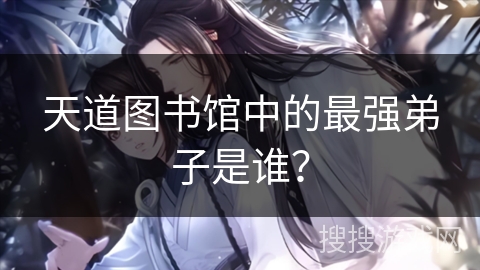 天道图书馆中的最强弟子是谁？