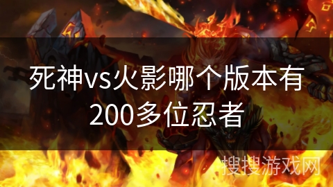 死神vs火影哪个版本有200多位忍者 死神vs火影哪个版本有200多位忍者