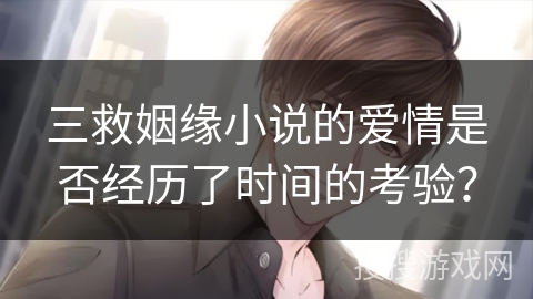 三救姻缘小说的爱情是否经历了时间的考验？