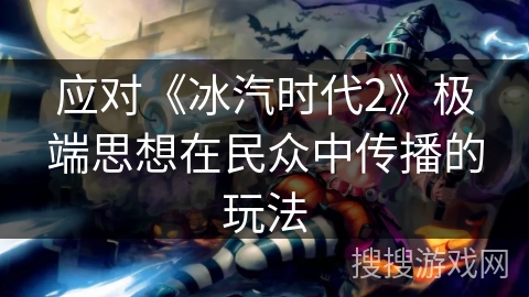 应对《冰汽时代2》极端思想在民众中传播的玩法