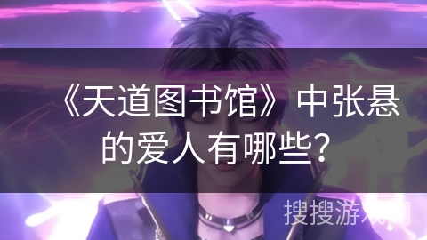 《天道图书馆》中张悬的爱人有哪些？