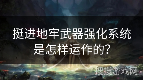 挺进地牢武器强化系统是怎样运作的？