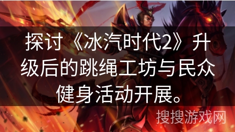 探讨《冰汽时代2》升级后的跳绳工坊与民众健身活动开展。