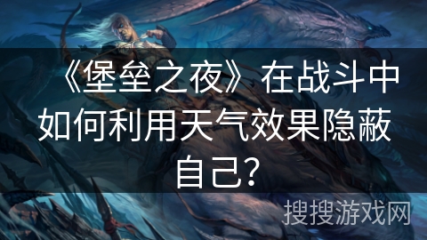 《堡垒之夜》在战斗中如何利用天气效果隐蔽自己？