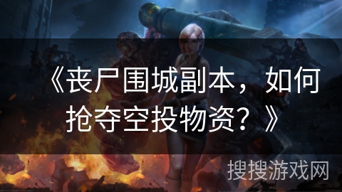 《丧尸围城副本，如何抢夺空投物资？》