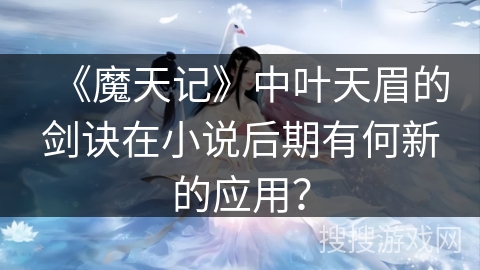 《魔天记》中叶天眉的剑诀在小说后期有何新的应用？