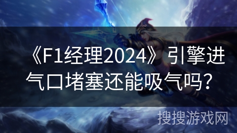 《F1经理2024》引擎进气口堵塞还能吸气吗？