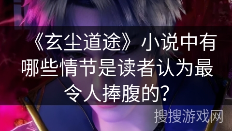 《玄尘道途》小说中有哪些情节是读者认为最令人捧腹的？