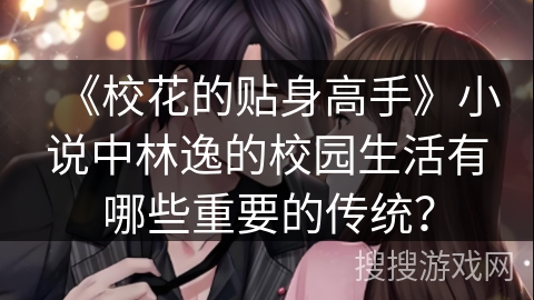 《校花的贴身高手》小说中林逸的校园生活有哪些重要的传统？