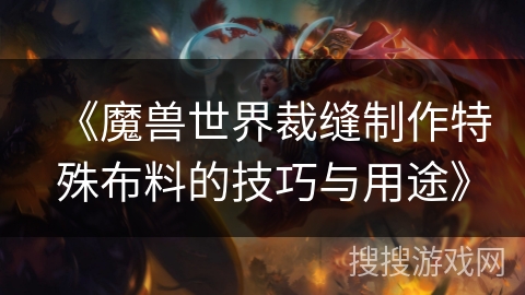 《魔兽世界裁缝制作特殊布料的技巧与用途》