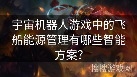 宇宙机器人游戏中的飞船能源管理有哪些智能方案？
