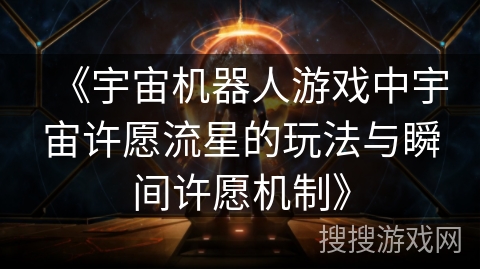 《宇宙机器人游戏中宇宙许愿流星的玩法与瞬间许愿机制》