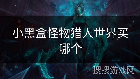 小黑盒怪物猎人世界买哪个