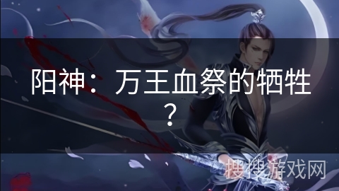 阳神：万王血祭的牺牲？