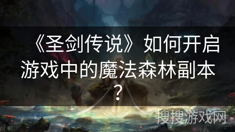 《圣剑传说》如何开启游戏中的魔法森林副本？