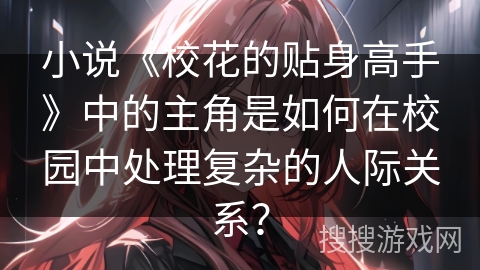 小说《校花的贴身高手》中的主角是如何在校园中处理复杂的人际关系？
