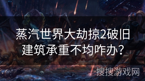 蒸汽世界大劫掠2破旧建筑承重不均咋办？