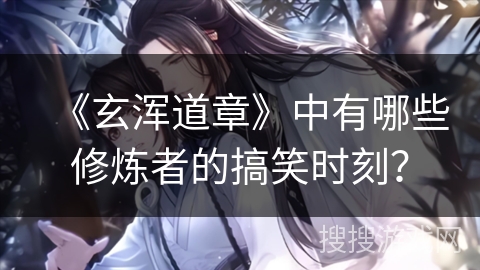 《玄浑道章》中有哪些修炼者的搞笑时刻？