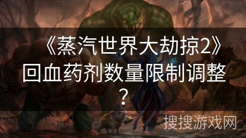 《蒸汽世界大劫掠2》回血药剂数量限制调整？