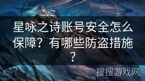 星咏之诗账号安全怎么保障？有哪些防盗措施？