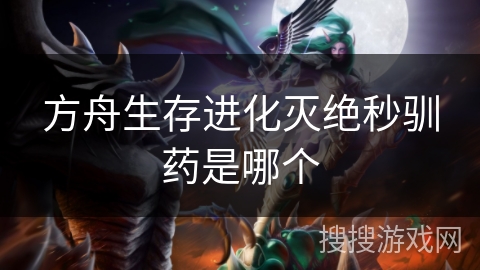 方舟生存进化灭绝秒驯药是哪个