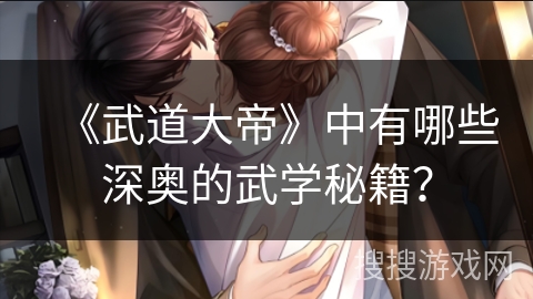 《武道大帝》中有哪些深奥的武学秘籍？