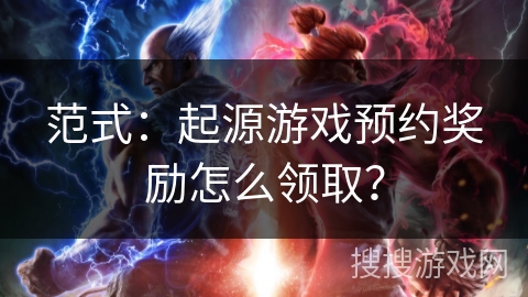 范式：起源游戏预约奖励怎么领取？