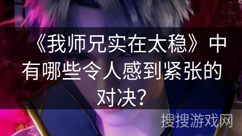 《我师兄实在太稳》中有哪些令人感到紧张的对决？