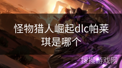 怪物猎人崛起dlc帕莱琪是哪个