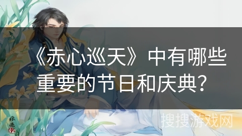 《赤心巡天》中有哪些重要的节日和庆典？