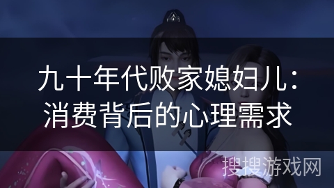 九十年代败家媳妇儿：消费背后的心理需求