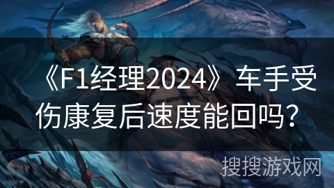 《F1经理2024》车手受伤康复后速度能回吗？