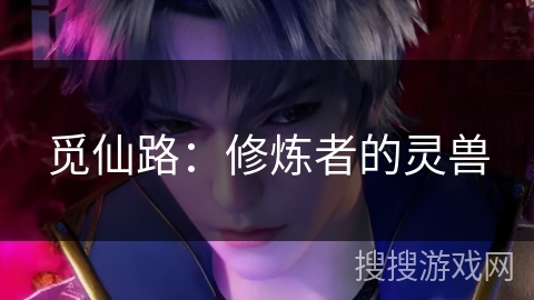 觅仙路：修炼者的灵兽