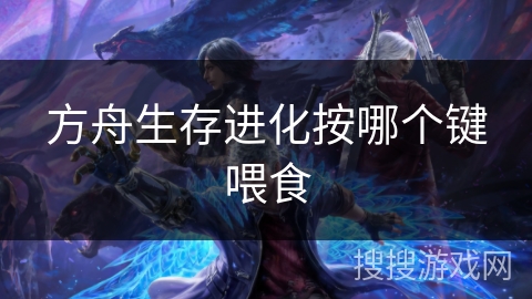 方舟生存进化按哪个键喂食