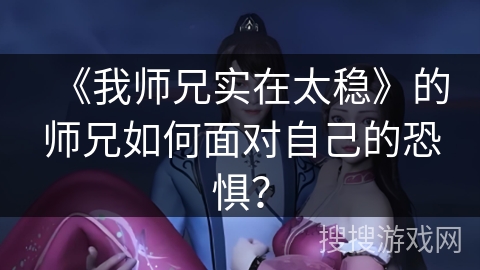 《我师兄实在太稳》的师兄如何面对自己的恐惧？