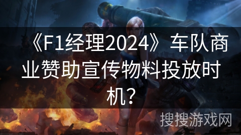 《F1经理2024》车队商业赞助宣传物料投放时机？