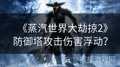 《蒸汽世界大劫掠2》防御塔攻击伤害浮动？