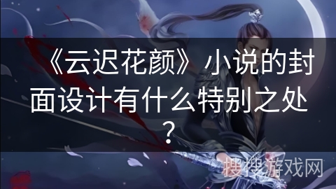 《云迟花颜》小说的封面设计有什么特别之处？