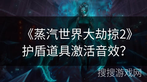 《蒸汽世界大劫掠2》护盾道具激活音效？