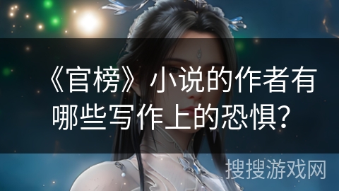 《官榜》小说的作者有哪些写作上的恐惧？