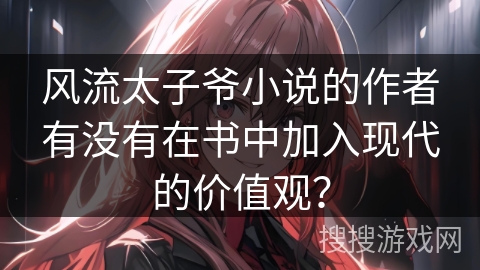 风流太子爷小说的作者有没有在书中加入现代的价值观？