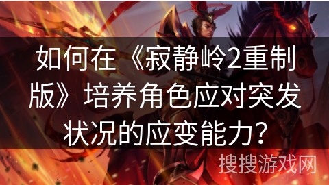 如何在《寂静岭2重制版》培养角色应对突发状况的应变能力？