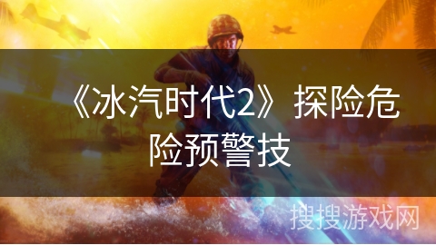 《冰汽时代2》探险危险预警技